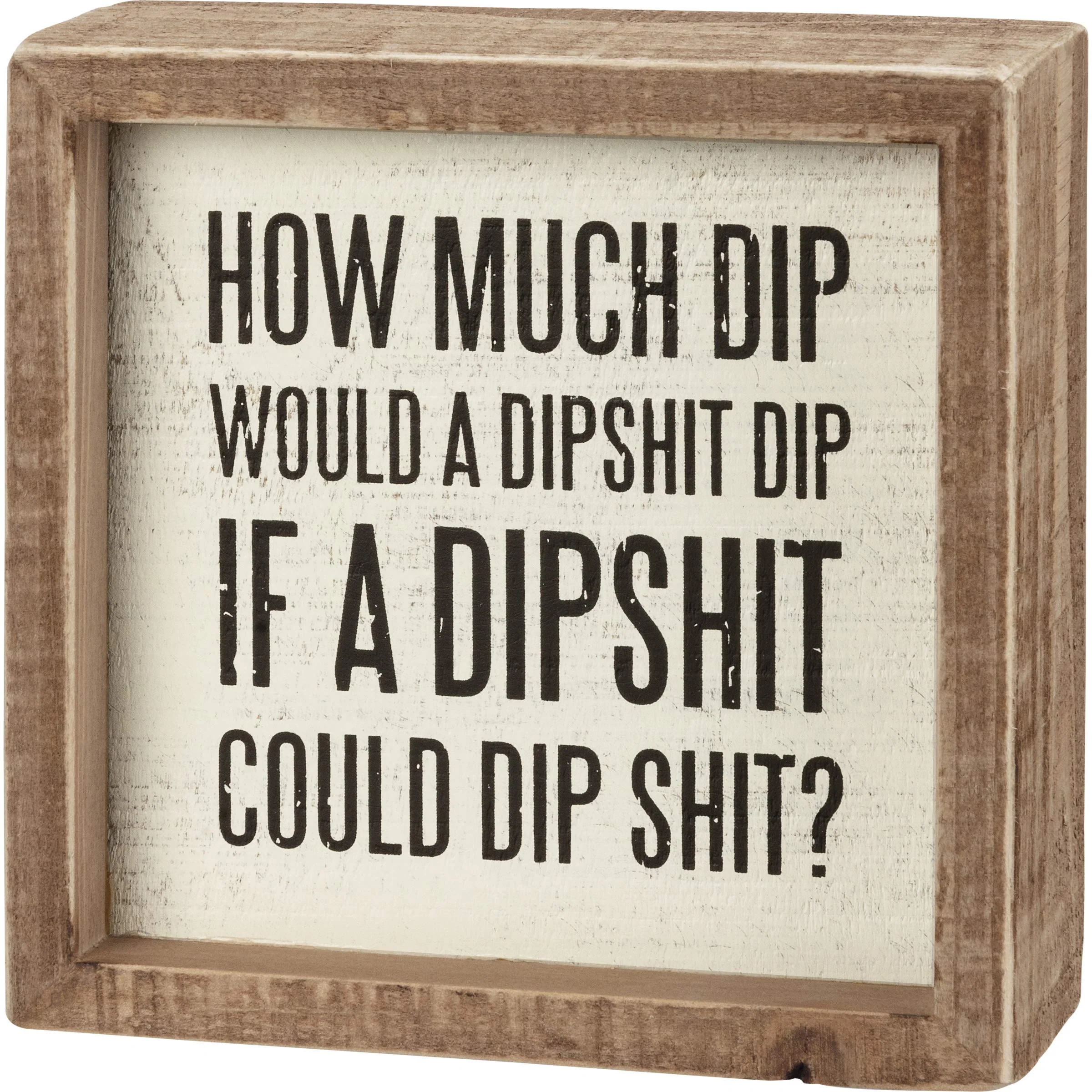 Primitives by Kathy How Much Dip Would A Dipshit Dip If A Dipshit Could Dip Shit? Home Décor Sign